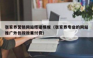 泗洪张家界营销网站搭建模板（张家界专业的网站推广外包按效果付费）