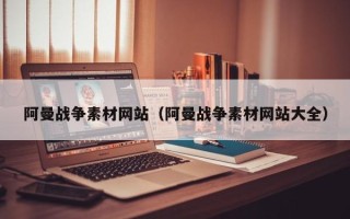 泗洪阿曼战争素材网站（阿曼战争素材网站大全）