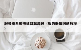 泗洪服务器系统搭建网站源码（服务器做网站教程）