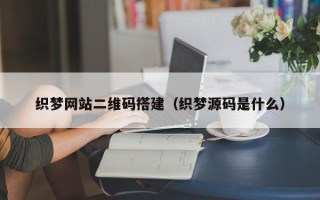 泗洪织梦网站二维码搭建（织梦源码是什么）