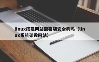 泗洪linux搭建网站需要装安全狗吗（linux系统架设网站）