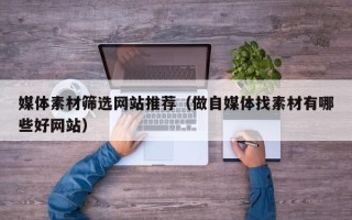 泗洪媒体素材筛选网站推荐（做自媒体找素材有哪些好网站）