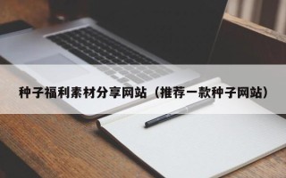 泗洪种子福利素材分享网站（推荐一款种子网站）