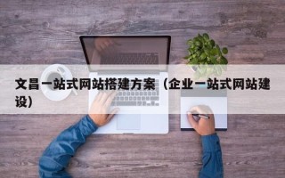 泗洪文昌一站式网站搭建方案（企业一站式网站建设）