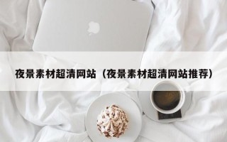 泗洪夜景素材超清网站（夜景素材超清网站推荐）