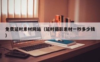 泗洪免费延时素材网站（延时摄影素材一秒多少钱）