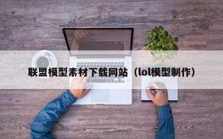 泗洪联盟模型素材下载网站（lol模型制作）