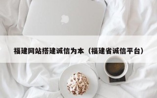 泗洪福建网站搭建诚信为本（福建省诚信平台）