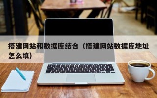 泗洪搭建网站和数据库结合（搭建网站数据库地址怎么填）