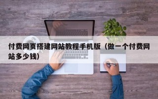 泗洪付费网页搭建网站教程手机版（做一个付费网站多少钱）