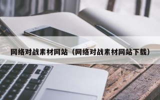 泗洪网络对战素材网站（网络对战素材网站下载）