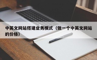 泗洪中英文网站搭建业务模式（做一个中英文网站的价格）