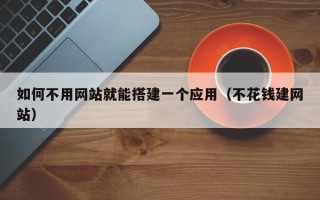 泗洪如何不用网站就能搭建一个应用（不花钱建网站）