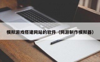 泗洪模拟游戏搭建网站的软件（网游制作模拟器）