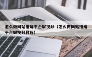 泗洪怎么做网站搭建平台呢视频（怎么做网站搭建平台呢视频教程）